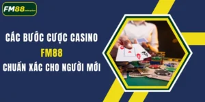 cac buoc cuoc casino fm88 chuan xac cho nguoi moi