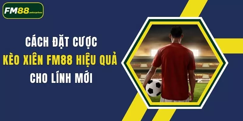 Cách Đặt Cược Kèo Xiên FM88 Hiệu Quả Cho Lính Mới 1 cach dat cuoc keo xien fm88 hieu qua cho linh moi