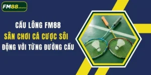 cau long fm88 san choi ca cuoc soi dong voi tung duong cau