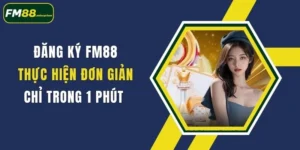 dang ky fm88 thuc hien don gian chi trong 1 phut