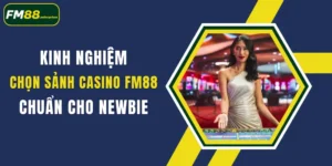 kinh nghiem chon sanh casino fm88 chuan cho newbie