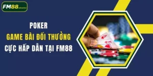 poker game bai doi thuong cuc hap dan tai fm88