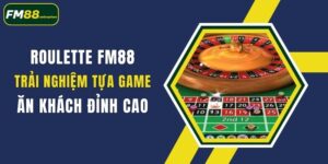 roulette fm88 trai nghiem tua game an khach dinh cao