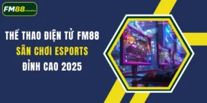 the thao dien tu fm88 san choi esports dinh cao 2025